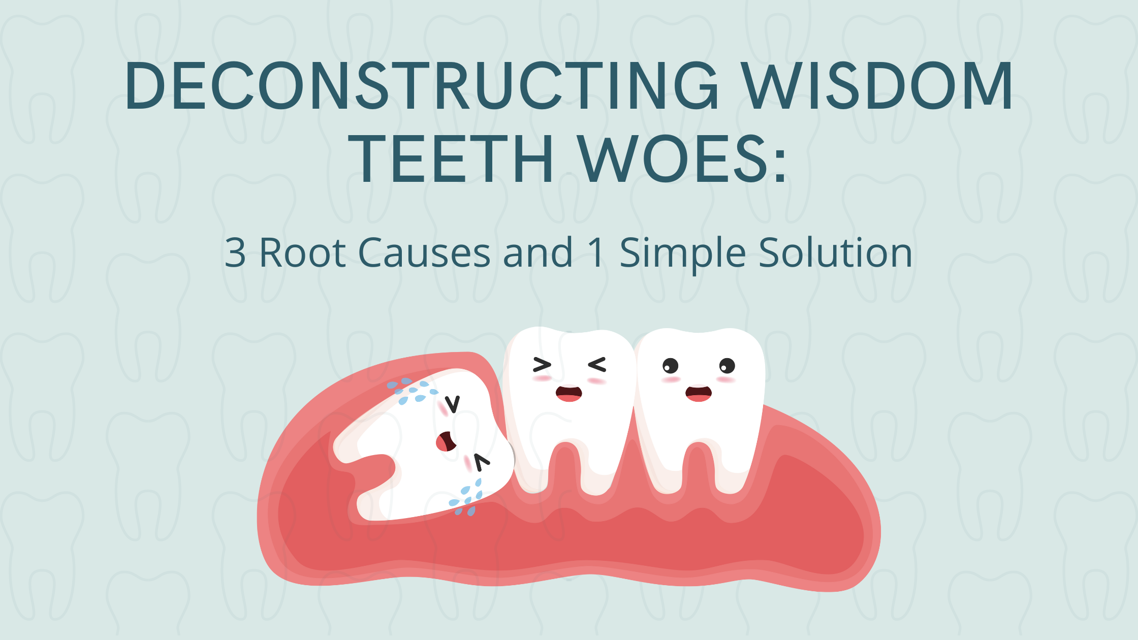 Deconstructing Wisdom Teeth Woes: 3 Root Causes and 1 Simple Solution