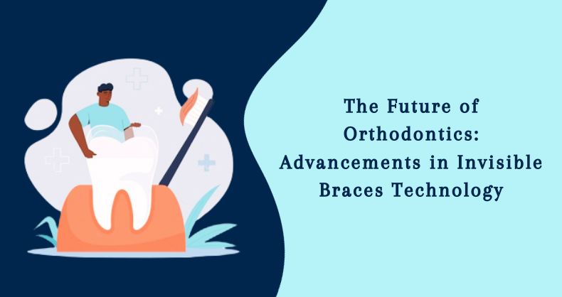 The Future of Orthodontics: Advancements in Invisible Braces Technology