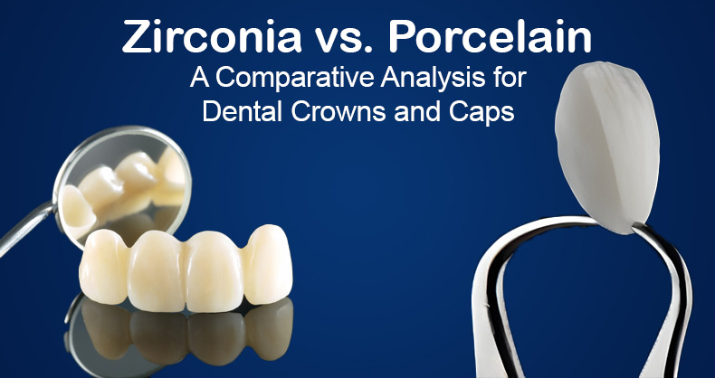 Zirconia vs. Porcelain: A Comparative Analysis for Dental Crowns and Caps