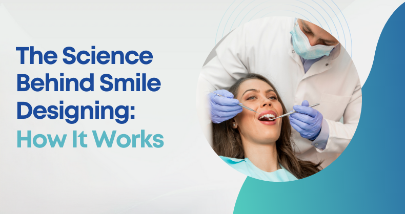 The Science Behind Smile Designing: How It Works