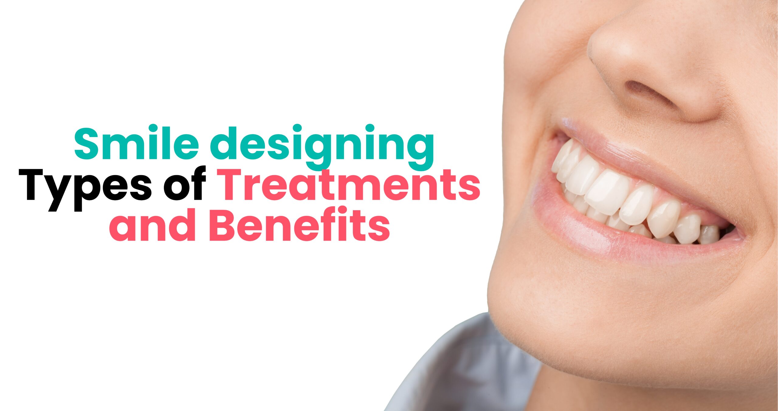 Smile Designing – Types of Treatments and Benefits